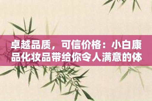卓越品质，可信价格：小白康品化妆品带给你令人满意的体验！