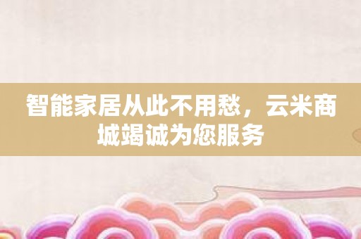 智能家居从此不用愁，云米商城竭诚为您服务