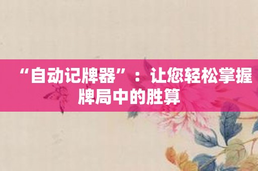 “自动记牌器”：让您轻松掌握牌局中的胜算