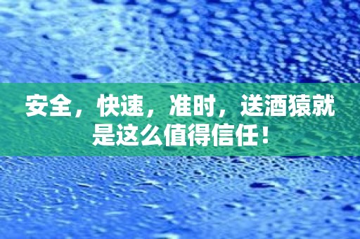 安全，快速，准时，送酒猿就是这么值得信任！