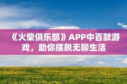 《火柴俱乐部》APP中百款游戏，助你摆脱无聊生活