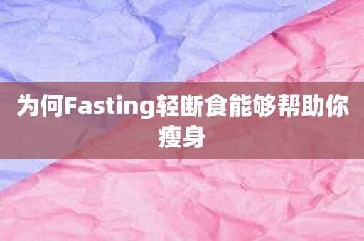 为何Fasting轻断食能够帮助你瘦身