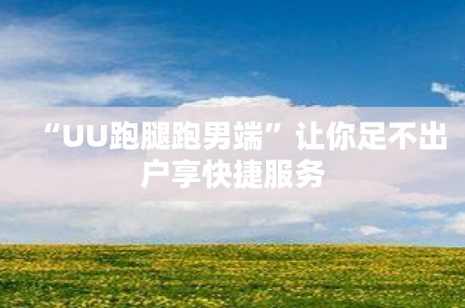 “UU跑腿跑男端”让你足不出户享快捷服务
