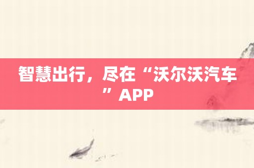 智慧出行，尽在“沃尔沃汽车”APP