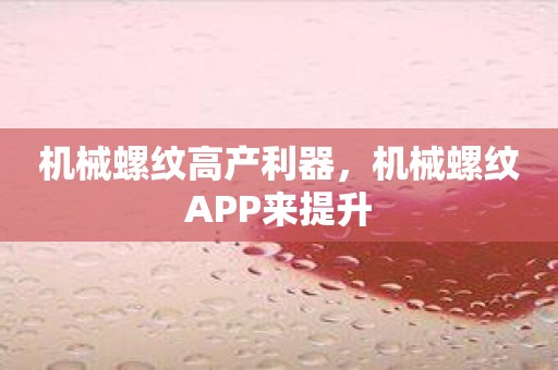 机械螺纹高产利器，机械螺纹APP来提升
