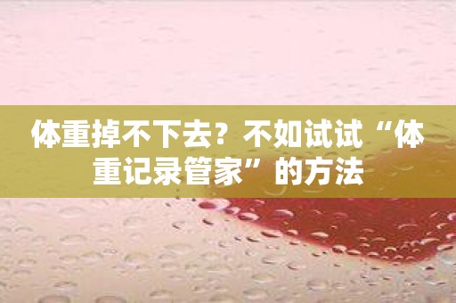 体重掉不下去？不如试试“体重记录管家”的方法