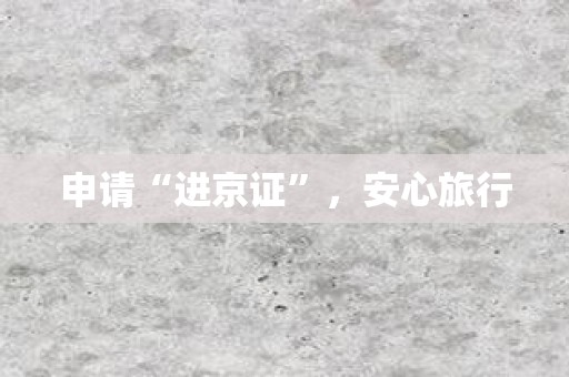 申请“进京证”，安心旅行
