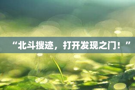 “北斗搜迹，打开发现之门！”