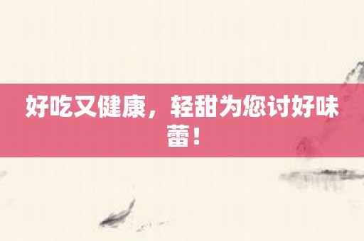 好吃又健康，轻甜为您讨好味蕾！