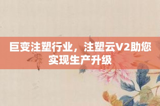 巨变注塑行业，注塑云V2助您实现生产升级