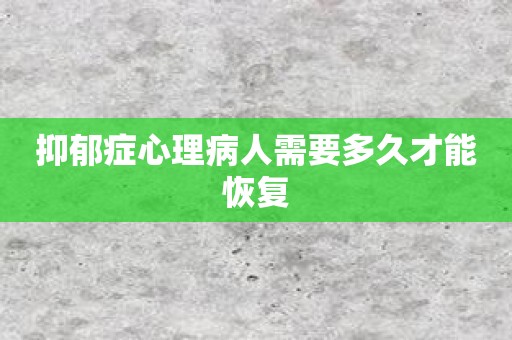 抑郁症心理病人需要多久才能恢复