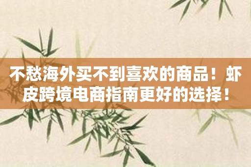 不愁海外买不到喜欢的商品！虾皮跨境电商指南更好的选择！