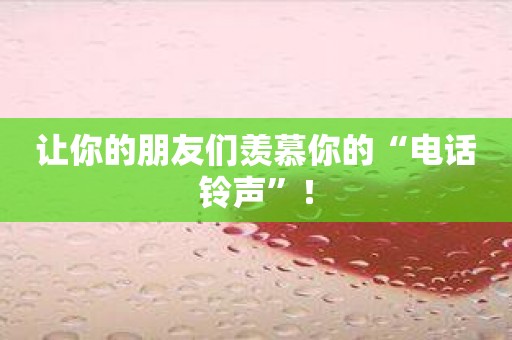 让你的朋友们羡慕你的“电话铃声”！