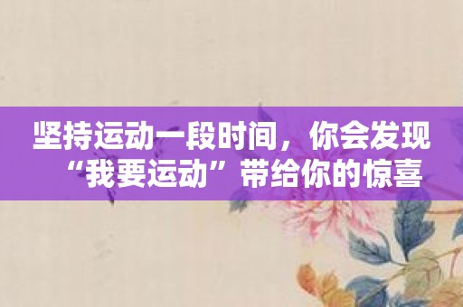 坚持运动一段时间，你会发现“我要运动”带给你的惊喜