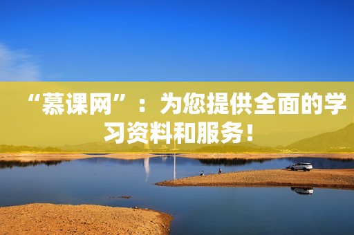 “慕课网”：为您提供全面的学习资料和服务！