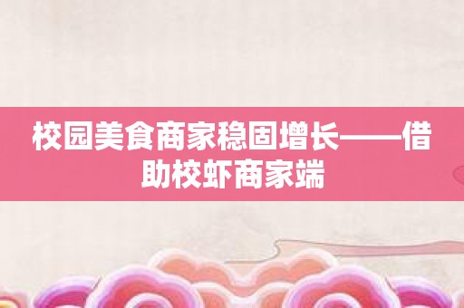 校园美食商家稳固增长——借助校虾商家端
