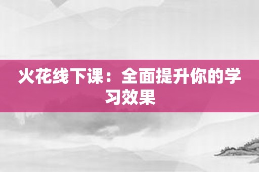 火花线下课：全面提升你的学习效果