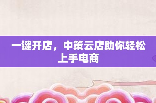 一键开店，中策云店助你轻松上手电商