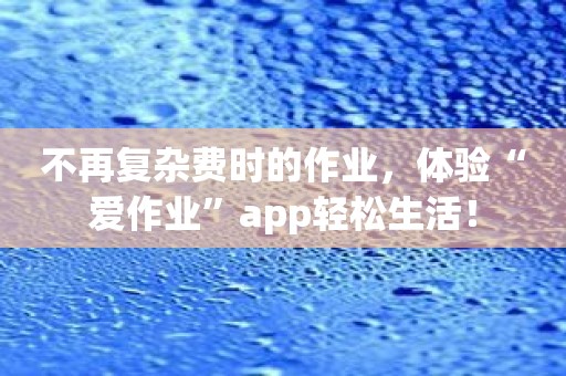 不再复杂费时的作业，体验“爱作业”app轻松生活！