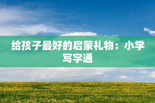 给孩子最好的启蒙礼物：小学写字通