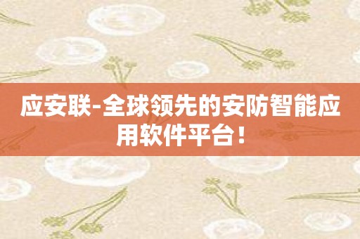 应安联-全球领先的安防智能应用软件平台！