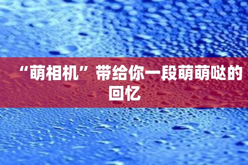 “萌相机”带给你一段萌萌哒的回忆
