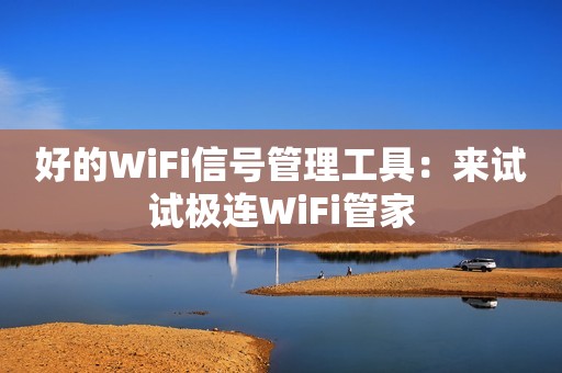 好的WiFi信号管理工具：来试试极连WiFi管家