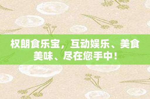 权朗食乐宝，互动娱乐、美食美味、尽在您手中！