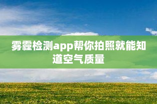 雾霾检测app帮你拍照就能知道空气质量