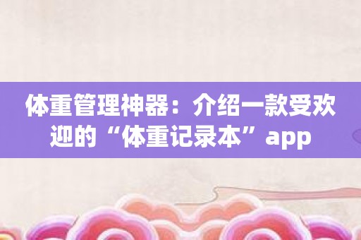 体重管理神器：介绍一款受欢迎的“体重记录本”app
