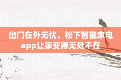 出门在外无忧，松下智能家电app让家变得无处不在