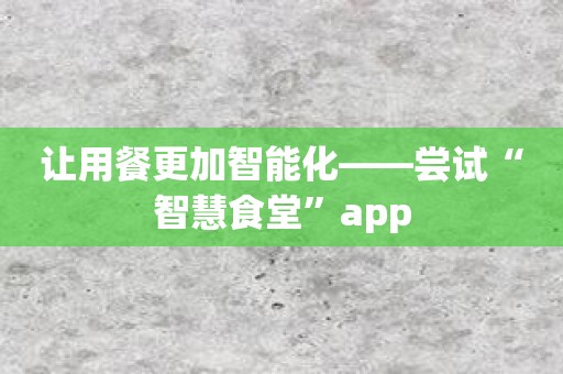让用餐更加智能化——尝试“智慧食堂”app