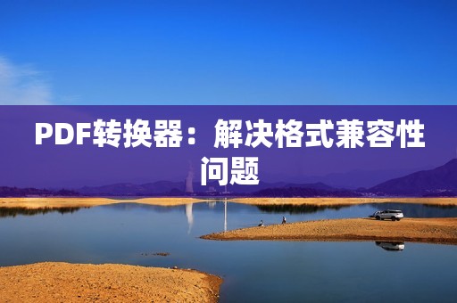 PDF转换器：解决格式兼容性问题
