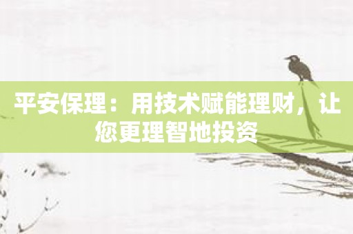 平安保理：用技术赋能理财，让您更理智地投资