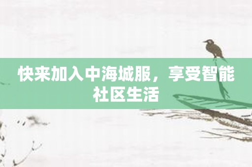 快来加入中海城服，享受智能社区生活