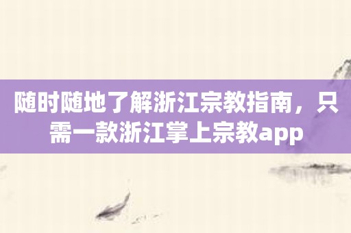 随时随地了解浙江宗教指南，只需一款浙江掌上宗教app