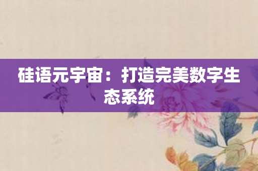 硅语元宇宙：打造完美数字生态系统