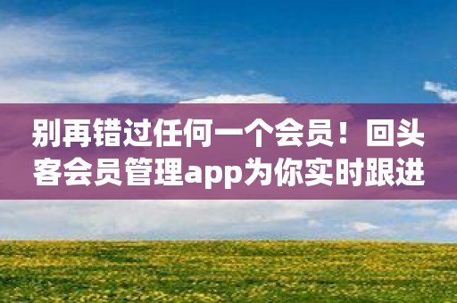 别再错过任何一个会员！回头客会员管理app为你实时跟进