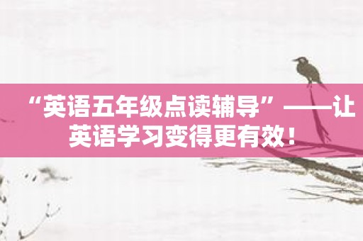 “英语五年级点读辅导”——让英语学习变得更有效！