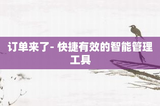 订单来了- 快捷有效的智能管理工具