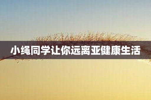 小绳同学让你远离亚健康生活
