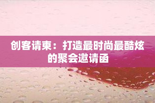 创客请柬：打造最时尚最酷炫的聚会邀请函