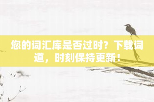 您的词汇库是否过时？下载词道，时刻保持更新！
