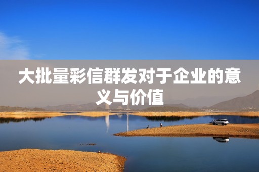 大批量彩信群发对于企业的意义与价值