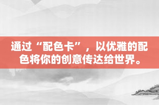 通过“配色卡”，以优雅的配色将你的创意传达给世界。