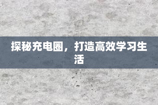 探秘充电圈，打造高效学习生活
