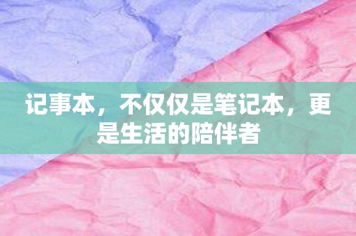 记事本，不仅仅是笔记本，更是生活的陪伴者