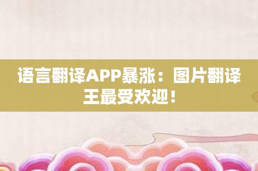 语言翻译APP暴涨：图片翻译王最受欢迎！