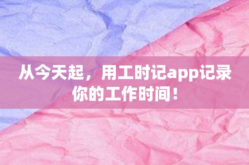从今天起，用工时记app记录你的工作时间！
