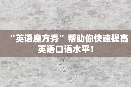 “英语魔方秀”帮助你快速提高英语口语水平！